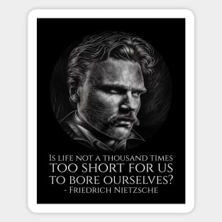 Is life not a thousand times too short for us to bore ourselves? - Friedrich Nietzsche Magnet